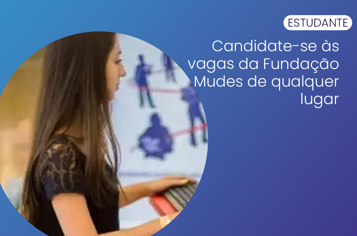 Candidate-se às vagas da Fundação Mudes de qualquer lugar