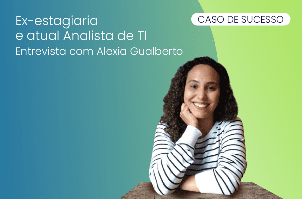 casos de sucesso ex-estagiária e atual analista de TI entrevista com Alexia Gualberto